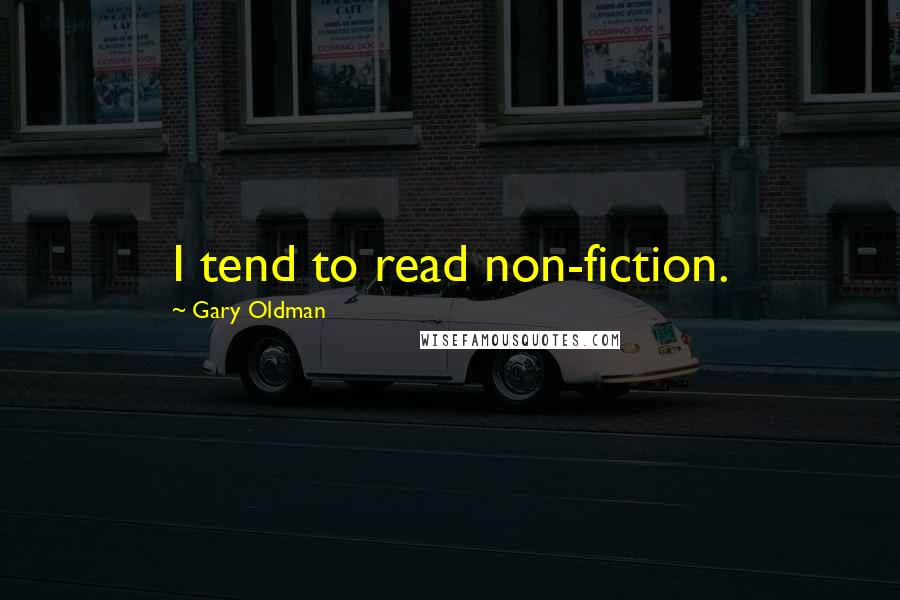 Gary Oldman Quotes: I tend to read non-fiction.