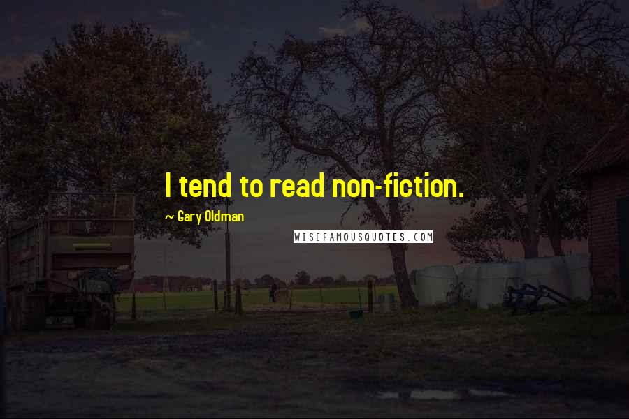 Gary Oldman Quotes: I tend to read non-fiction.