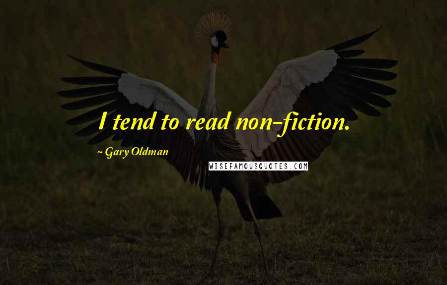 Gary Oldman Quotes: I tend to read non-fiction.