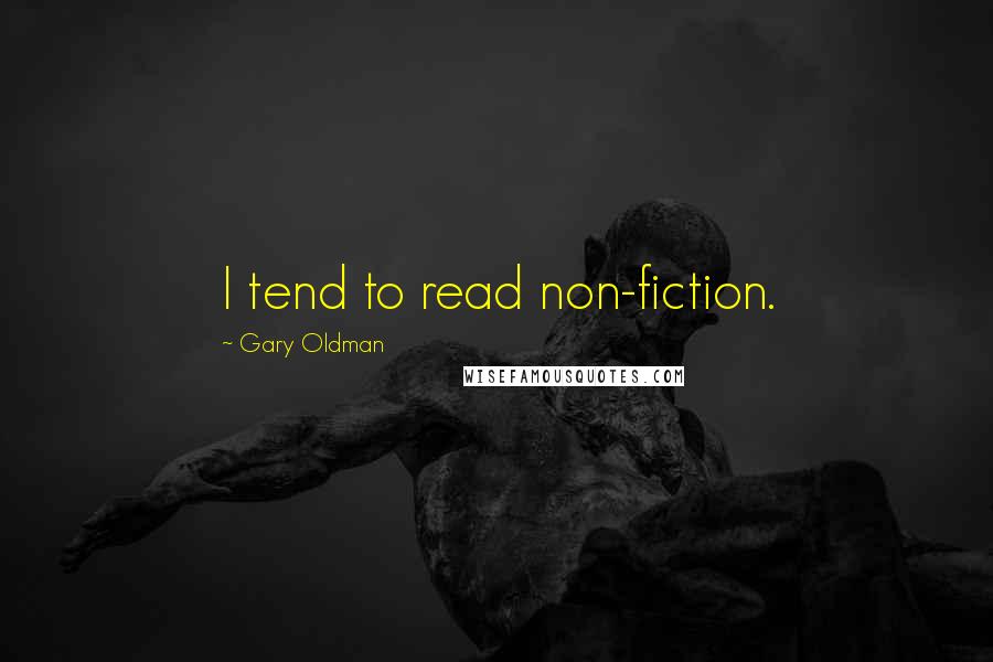 Gary Oldman Quotes: I tend to read non-fiction.