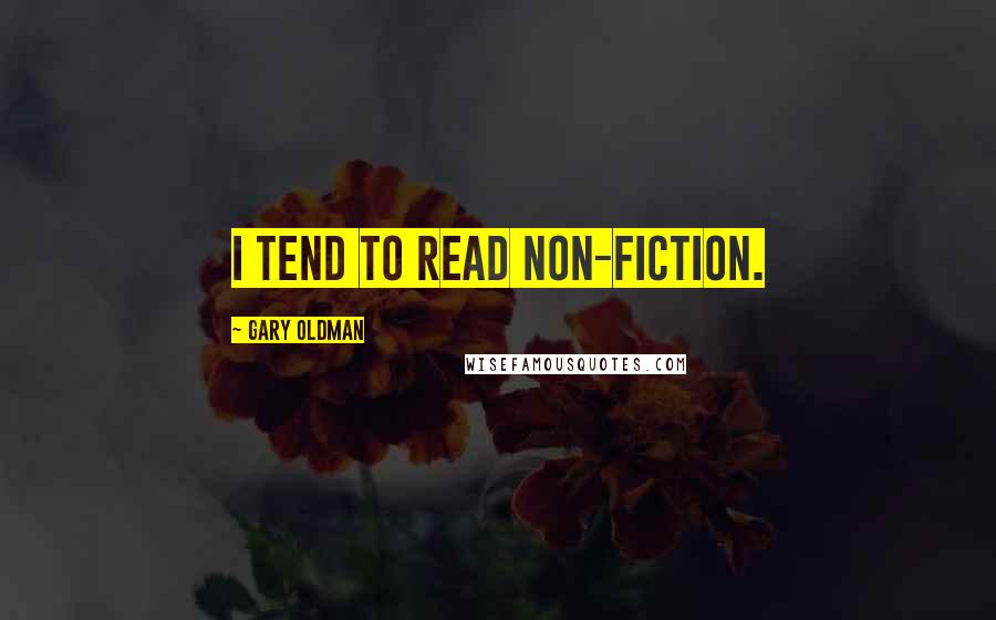 Gary Oldman Quotes: I tend to read non-fiction.