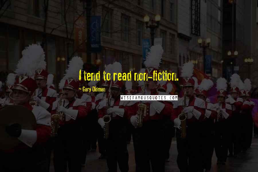 Gary Oldman Quotes: I tend to read non-fiction.