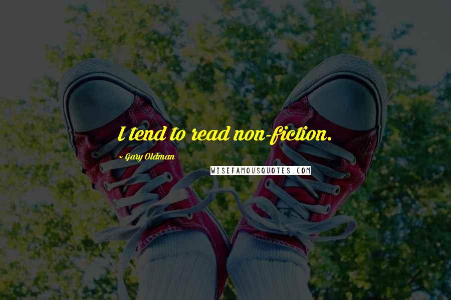 Gary Oldman Quotes: I tend to read non-fiction.