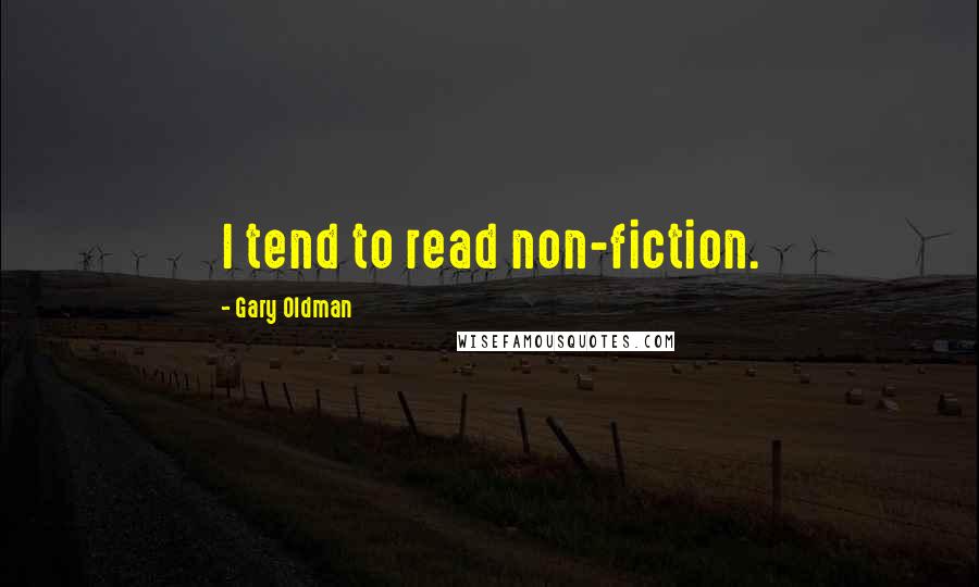 Gary Oldman Quotes: I tend to read non-fiction.