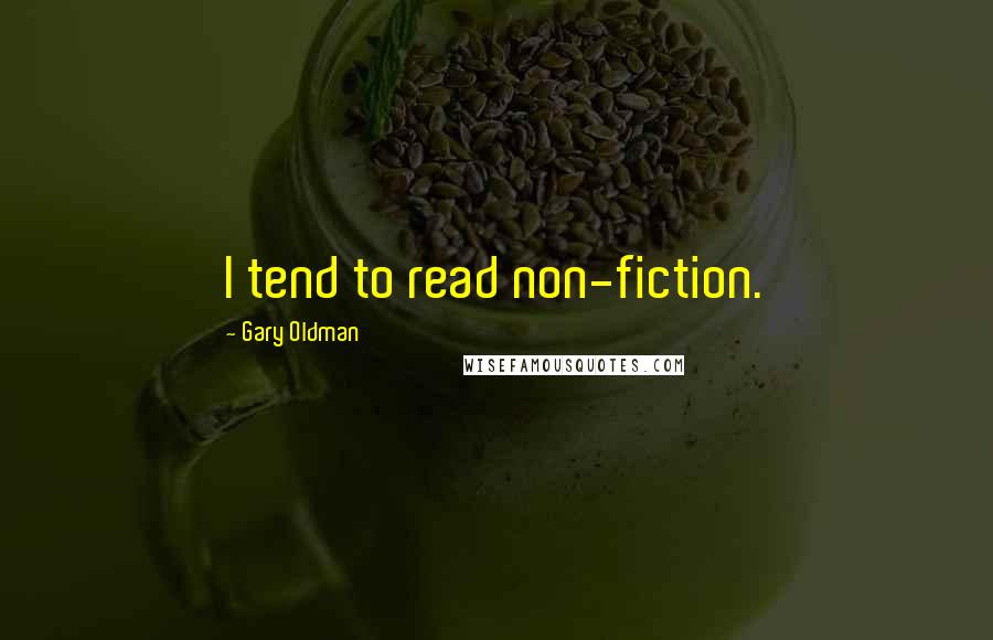 Gary Oldman Quotes: I tend to read non-fiction.