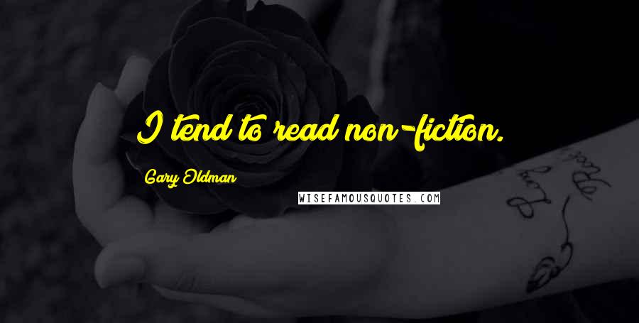Gary Oldman Quotes: I tend to read non-fiction.