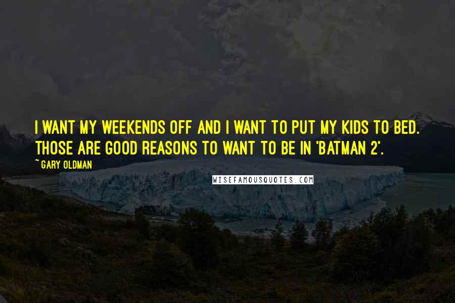 Gary Oldman Quotes: I want my weekends off and I want to put my kids to bed. Those are good reasons to want to be in 'Batman 2'.