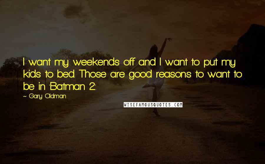 Gary Oldman Quotes: I want my weekends off and I want to put my kids to bed. Those are good reasons to want to be in 'Batman 2'.