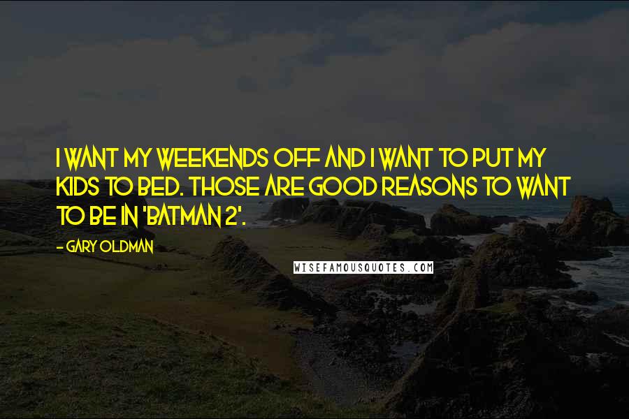 Gary Oldman Quotes: I want my weekends off and I want to put my kids to bed. Those are good reasons to want to be in 'Batman 2'.