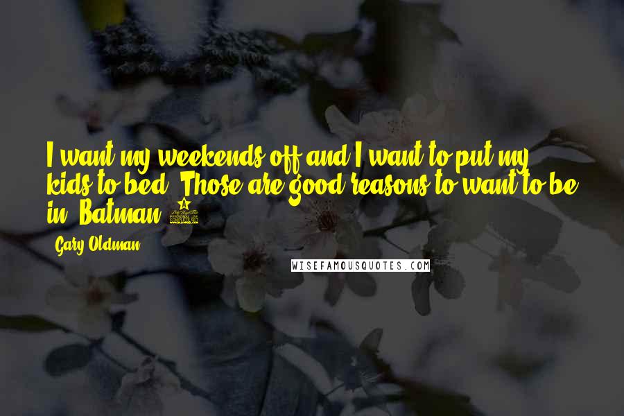 Gary Oldman Quotes: I want my weekends off and I want to put my kids to bed. Those are good reasons to want to be in 'Batman 2'.