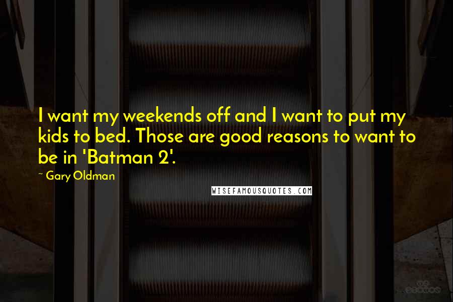 Gary Oldman Quotes: I want my weekends off and I want to put my kids to bed. Those are good reasons to want to be in 'Batman 2'.