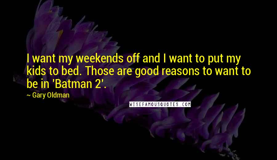 Gary Oldman Quotes: I want my weekends off and I want to put my kids to bed. Those are good reasons to want to be in 'Batman 2'.
