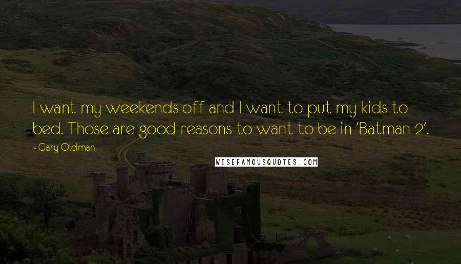 Gary Oldman Quotes: I want my weekends off and I want to put my kids to bed. Those are good reasons to want to be in 'Batman 2'.