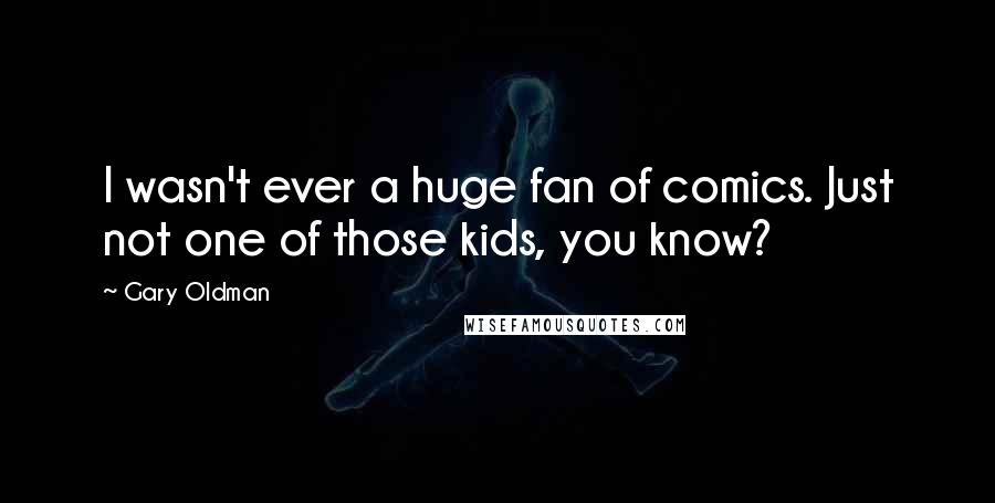 Gary Oldman Quotes: I wasn't ever a huge fan of comics. Just not one of those kids, you know?