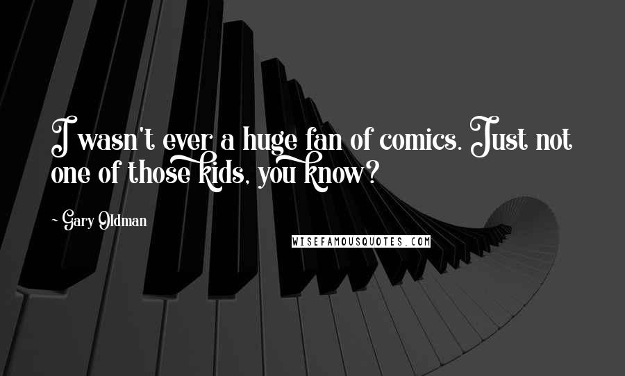 Gary Oldman Quotes: I wasn't ever a huge fan of comics. Just not one of those kids, you know?