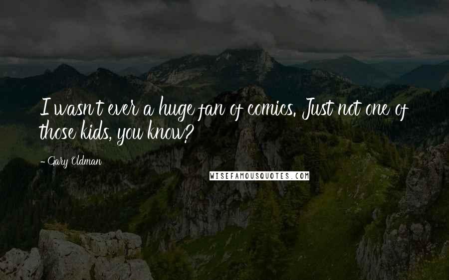Gary Oldman Quotes: I wasn't ever a huge fan of comics. Just not one of those kids, you know?
