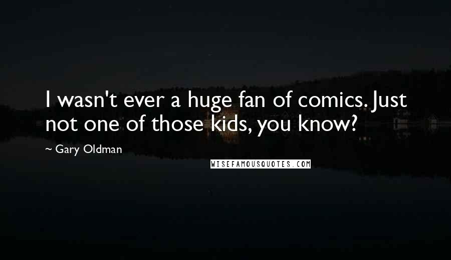 Gary Oldman Quotes: I wasn't ever a huge fan of comics. Just not one of those kids, you know?