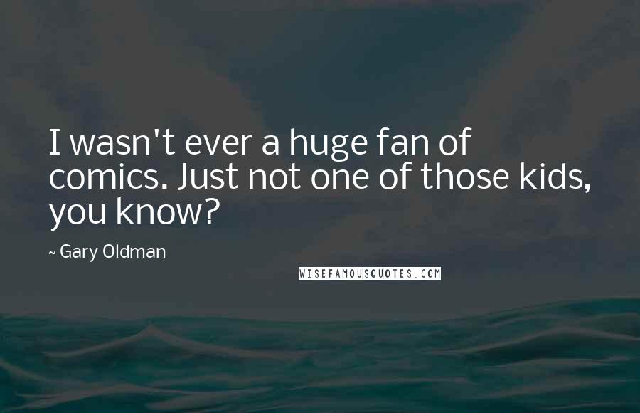 Gary Oldman Quotes: I wasn't ever a huge fan of comics. Just not one of those kids, you know?