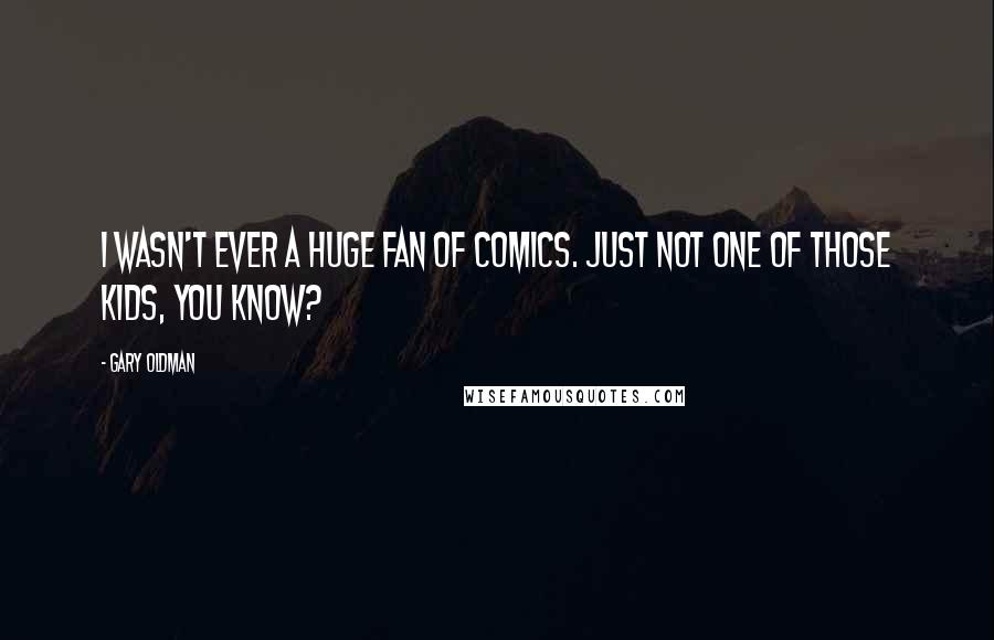 Gary Oldman Quotes: I wasn't ever a huge fan of comics. Just not one of those kids, you know?