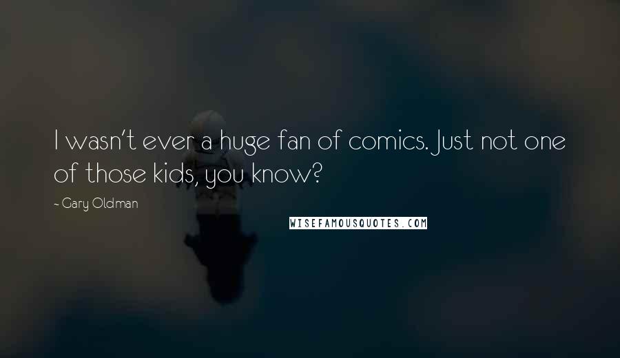 Gary Oldman Quotes: I wasn't ever a huge fan of comics. Just not one of those kids, you know?