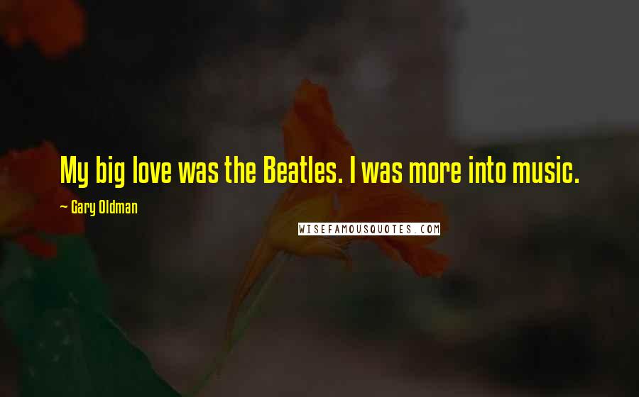 Gary Oldman Quotes: My big love was the Beatles. I was more into music.
