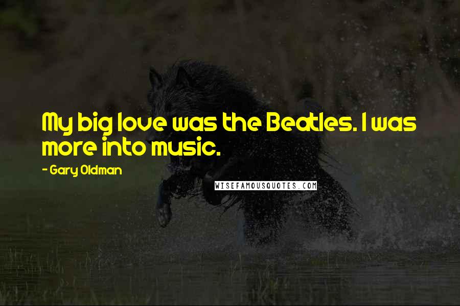 Gary Oldman Quotes: My big love was the Beatles. I was more into music.