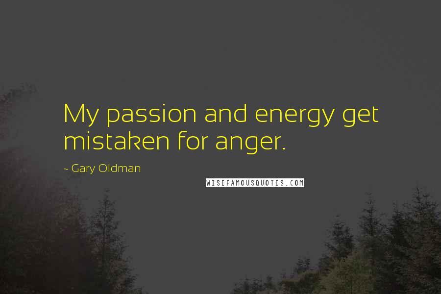 Gary Oldman Quotes: My passion and energy get mistaken for anger.