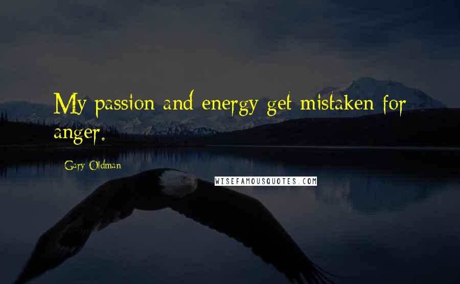 Gary Oldman Quotes: My passion and energy get mistaken for anger.