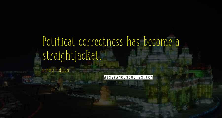 Gary Oldman Quotes: Political correctness has become a straightjacket.