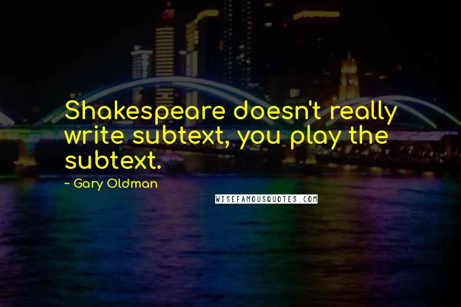 Gary Oldman Quotes: Shakespeare doesn't really write subtext, you play the subtext.