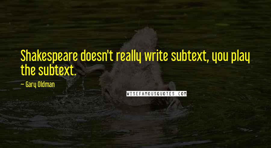 Gary Oldman Quotes: Shakespeare doesn't really write subtext, you play the subtext.