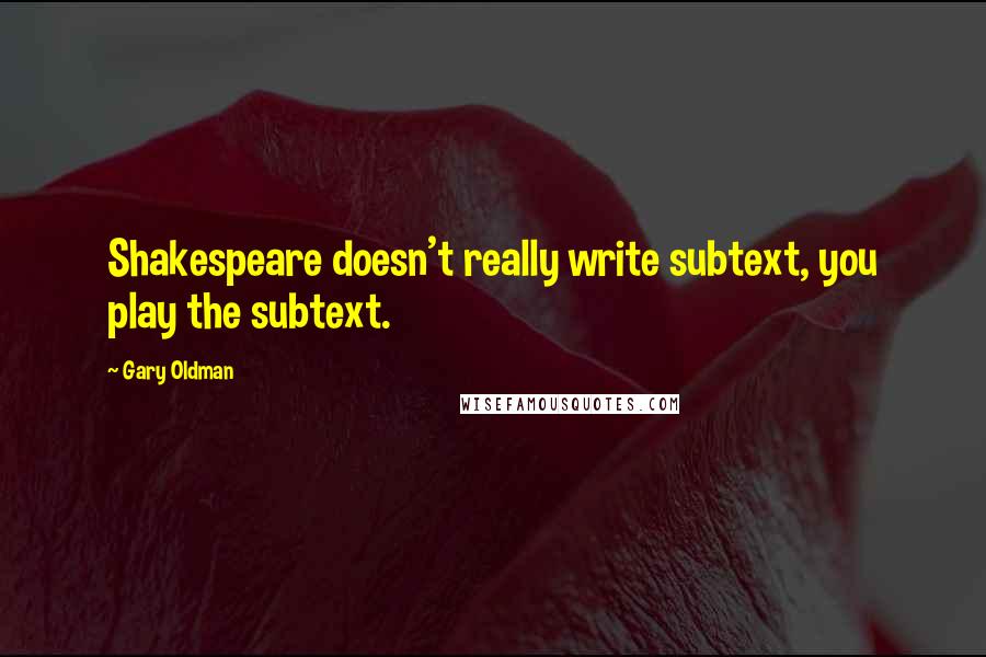 Gary Oldman Quotes: Shakespeare doesn't really write subtext, you play the subtext.