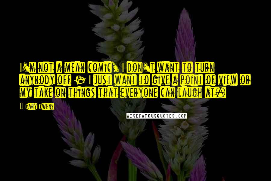 Gary Owens Quotes: I'm not a mean comic, I don't want to turn anybody off - I just want to give a point of view or my take on things that everyone can laugh at.
