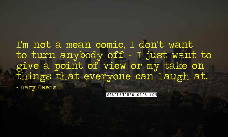 Gary Owens Quotes: I'm not a mean comic, I don't want to turn anybody off - I just want to give a point of view or my take on things that everyone can laugh at.