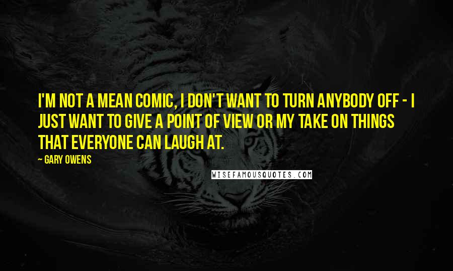 Gary Owens Quotes: I'm not a mean comic, I don't want to turn anybody off - I just want to give a point of view or my take on things that everyone can laugh at.