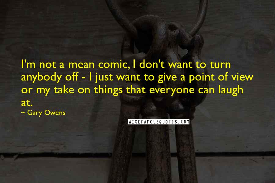 Gary Owens Quotes: I'm not a mean comic, I don't want to turn anybody off - I just want to give a point of view or my take on things that everyone can laugh at.