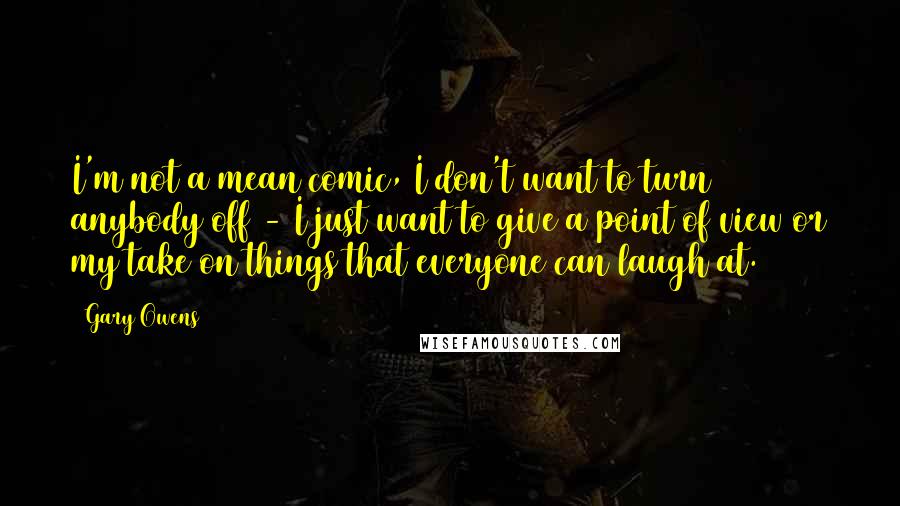 Gary Owens Quotes: I'm not a mean comic, I don't want to turn anybody off - I just want to give a point of view or my take on things that everyone can laugh at.