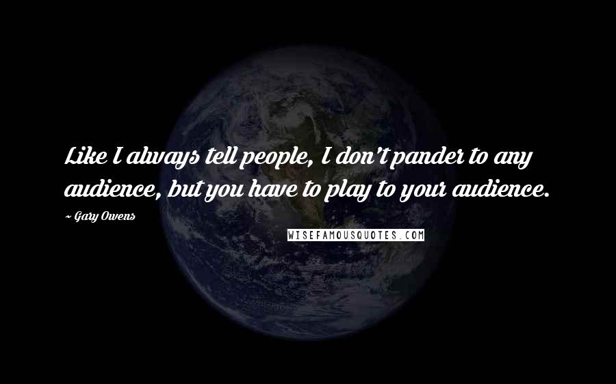 Gary Owens Quotes: Like I always tell people, I don't pander to any audience, but you have to play to your audience.