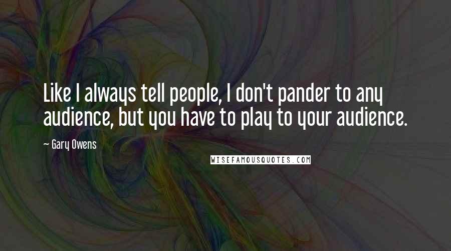 Gary Owens Quotes: Like I always tell people, I don't pander to any audience, but you have to play to your audience.