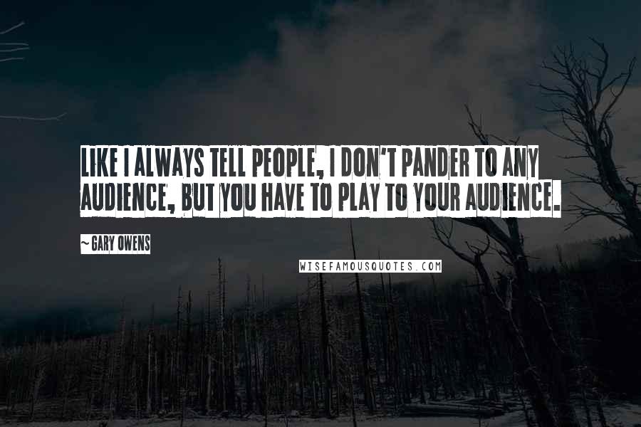 Gary Owens Quotes: Like I always tell people, I don't pander to any audience, but you have to play to your audience.
