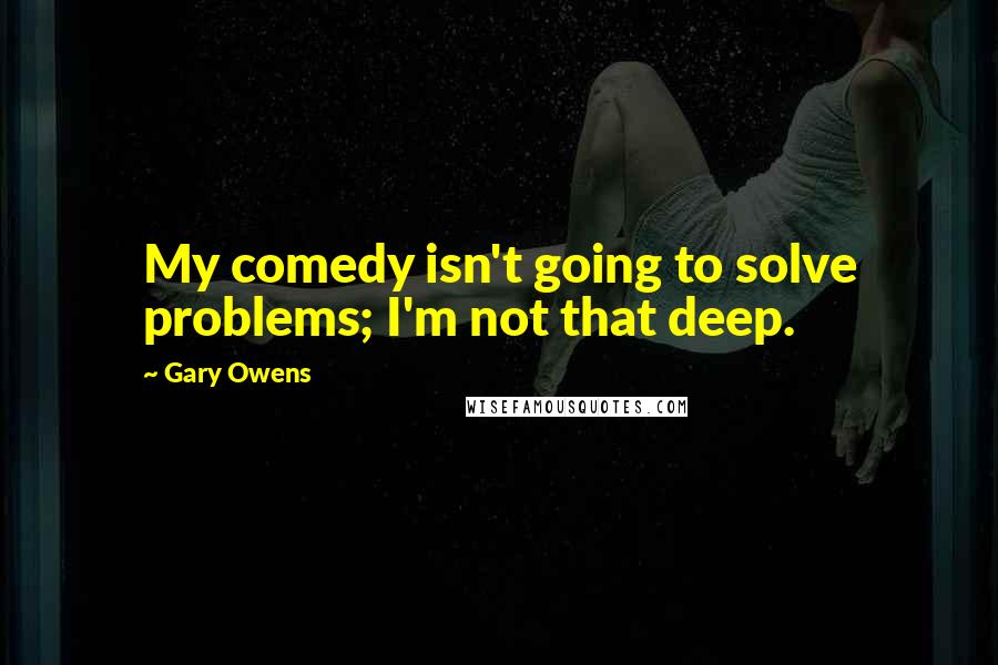 Gary Owens Quotes: My comedy isn't going to solve problems; I'm not that deep.