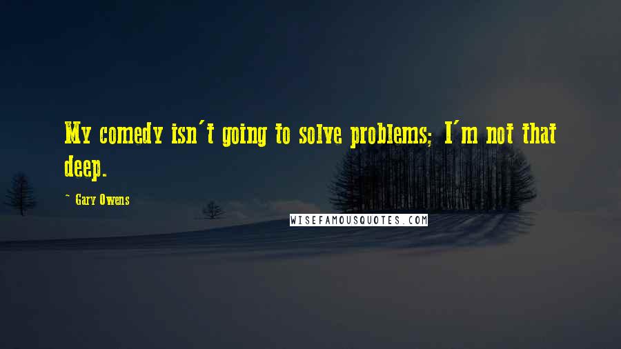 Gary Owens Quotes: My comedy isn't going to solve problems; I'm not that deep.