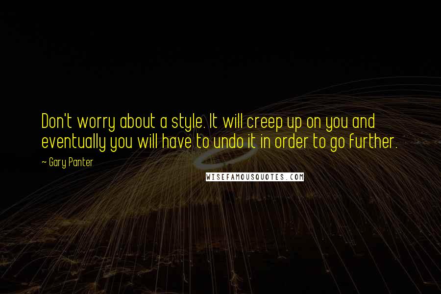 Gary Panter Quotes: Don't worry about a style. It will creep up on you and eventually you will have to undo it in order to go further.
