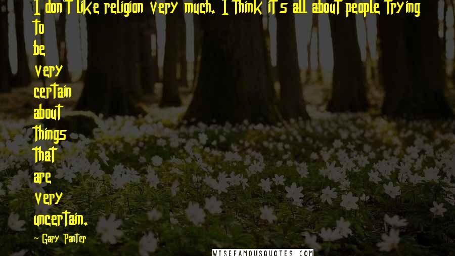 Gary Panter Quotes: I don't like religion very much. I think it's all about people trying to be very certain about things that are very uncertain.