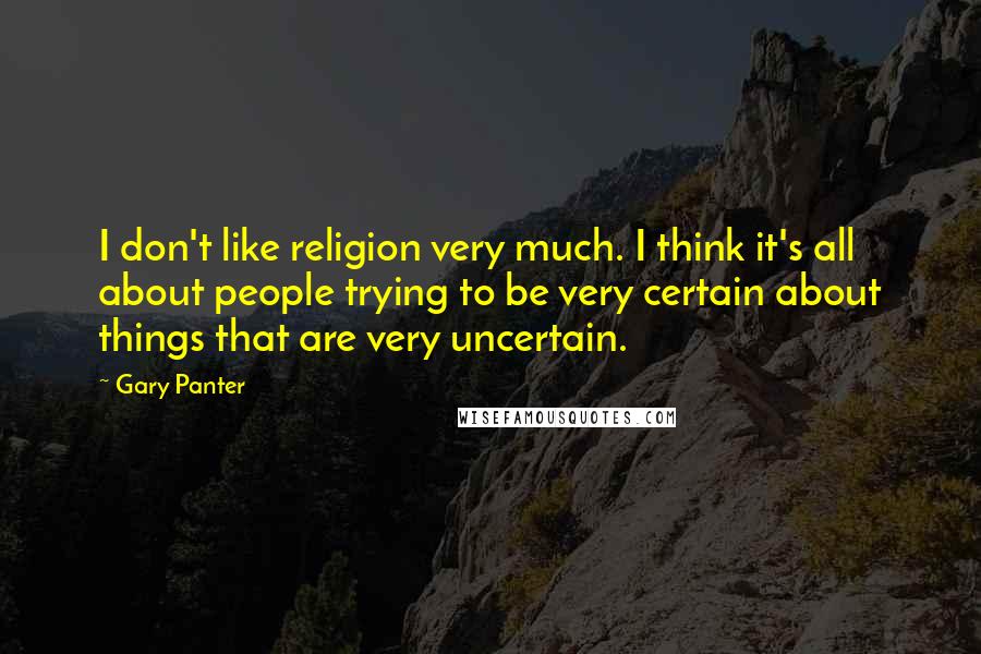 Gary Panter Quotes: I don't like religion very much. I think it's all about people trying to be very certain about things that are very uncertain.