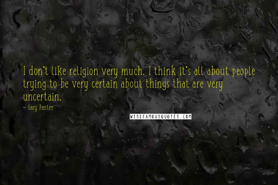 Gary Panter Quotes: I don't like religion very much. I think it's all about people trying to be very certain about things that are very uncertain.