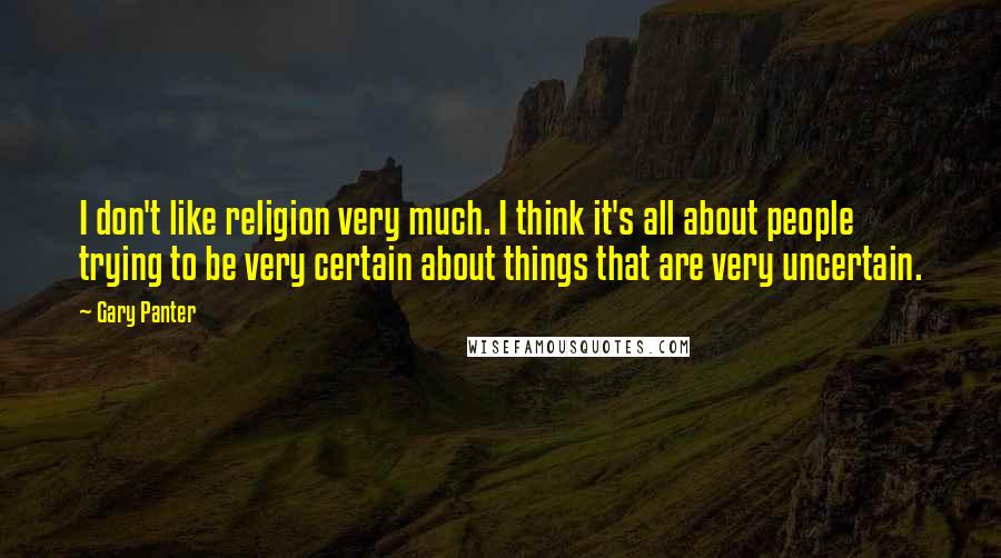 Gary Panter Quotes: I don't like religion very much. I think it's all about people trying to be very certain about things that are very uncertain.