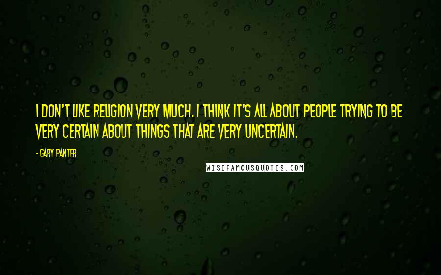 Gary Panter Quotes: I don't like religion very much. I think it's all about people trying to be very certain about things that are very uncertain.