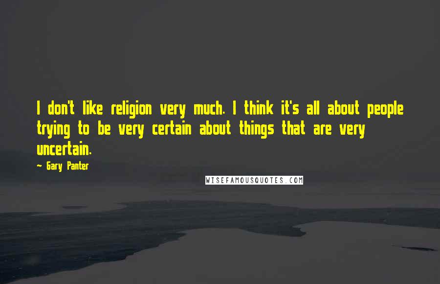 Gary Panter Quotes: I don't like religion very much. I think it's all about people trying to be very certain about things that are very uncertain.