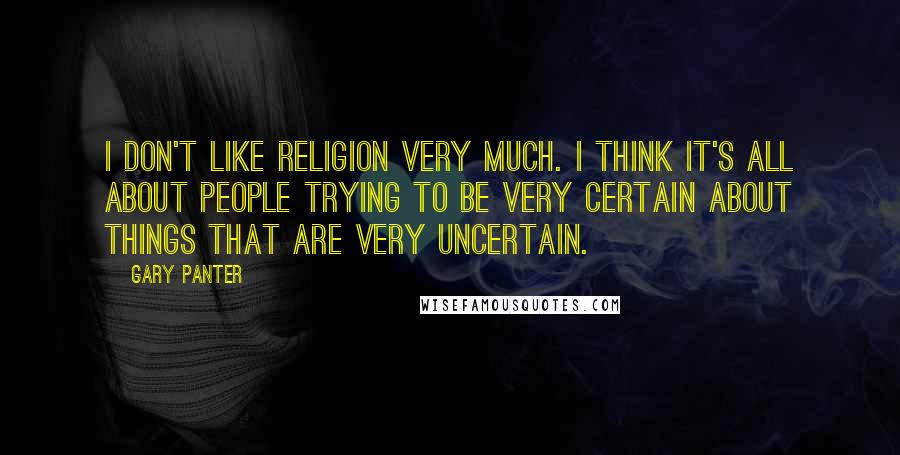 Gary Panter Quotes: I don't like religion very much. I think it's all about people trying to be very certain about things that are very uncertain.